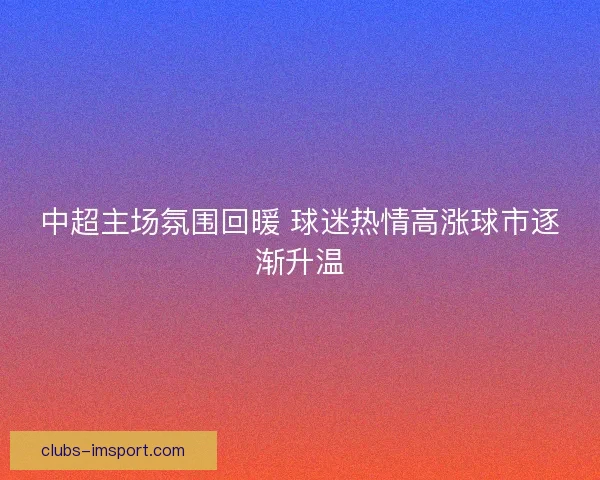 中超主场氛围回暖 球迷热情高涨球市逐渐升温